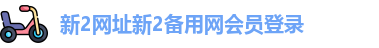 新2网址新2备用网会员登录